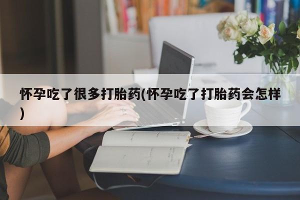 打胎药米非司酮网店,怀孕吃了很多打胎药(怀孕吃了打胎药会怎样)