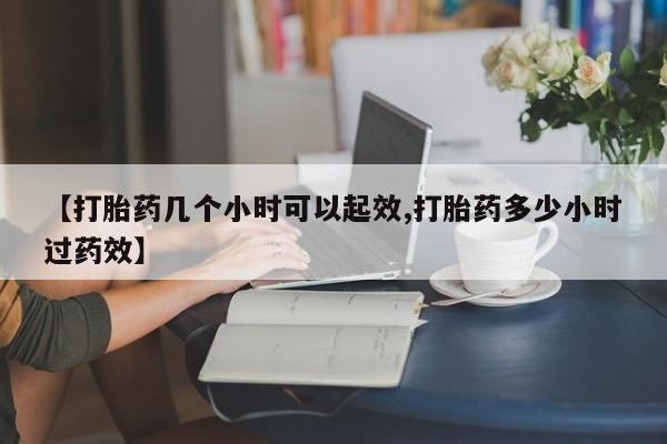 打胎药米非司酮网店,【打胎药几个小时可以起效,打胎药多少小时过药效】