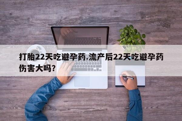 打胎药米非司酮网店,打胎22天吃避孕药.流产后22天吃避孕药伤害大吗？