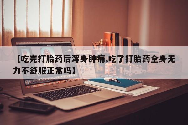 打胎药米非司酮网店,【吃完打胎药后浑身肿痛,吃了打胎药全身无力不舒服正常吗】