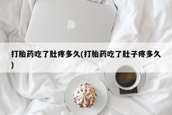 打胎药米非司酮网店,打胎药吃了肚疼多久(打胎药吃了肚子疼多久)