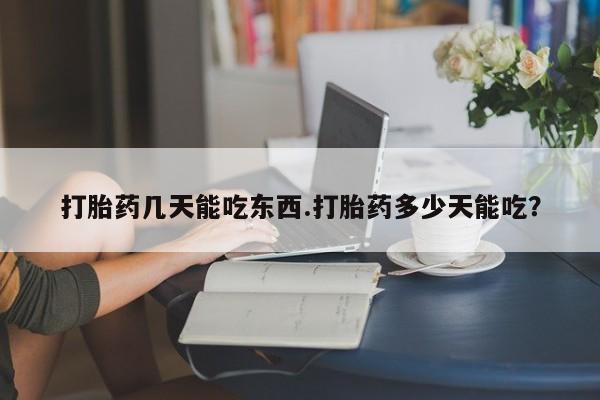 打胎药米非司酮网店,打胎药几天能吃东西.打胎药多少天能吃？
