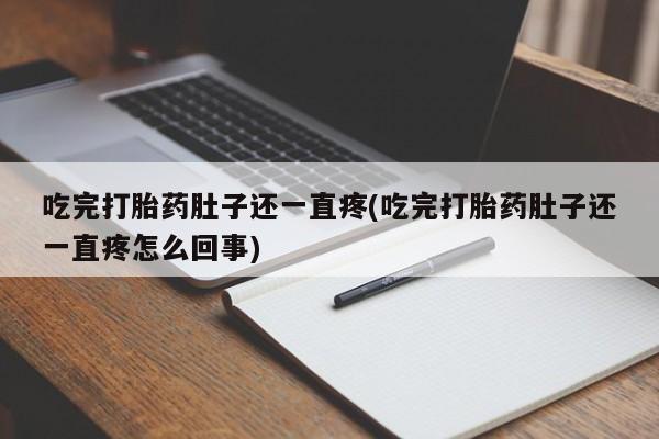 打胎药米非司酮网店,吃完打胎药肚子还一直疼(吃完打胎药肚子还一直疼怎么回事)
