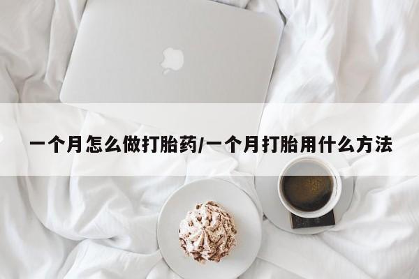 打胎药米非司酮网店,一个月怎么做打胎药/一个月打胎用什么方法