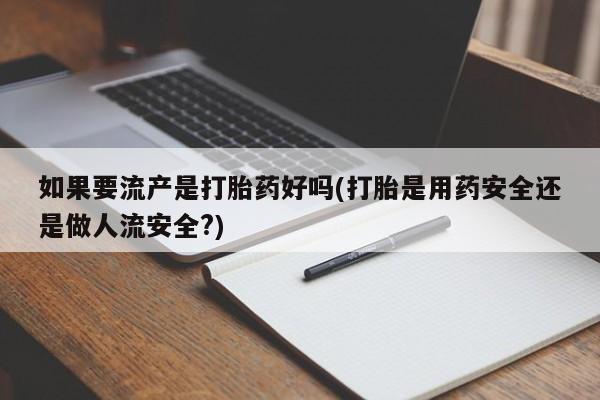 打胎药米非司酮网店,如果要流产是打胎药好吗(打胎是用药安全还是做人流安全?)