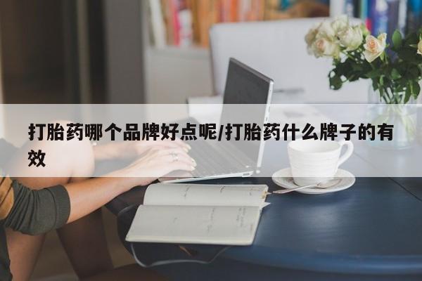 打胎药米非司酮网店,打胎药哪个品牌好点呢/打胎药什么牌子的有效