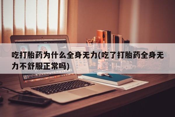 打胎药米非司酮网店,吃打胎药为什么全身无力(吃了打胎药全身无力不舒服正常吗)