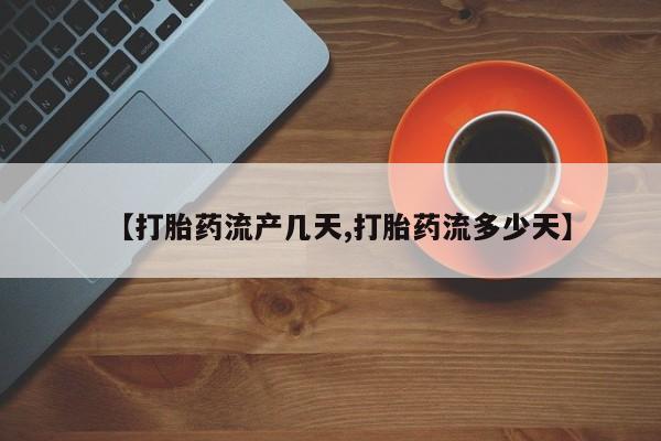 打胎药米非司酮网店,【打胎药流产几天,打胎药流多少天】
