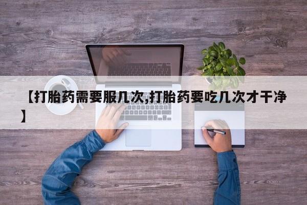 打胎药米非司酮网店,【打胎药需要服几次,打胎药要吃几次才干净】