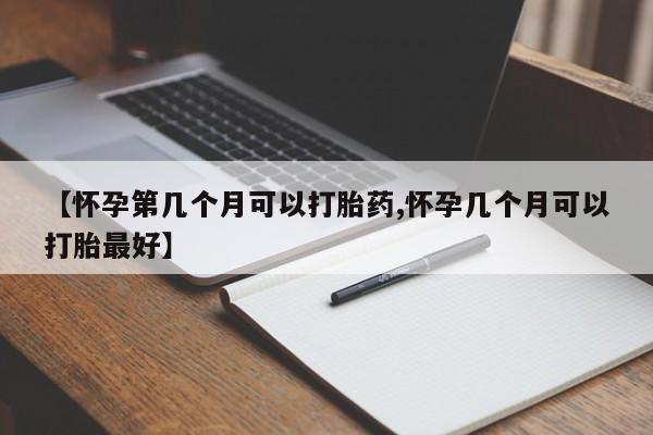 打胎药米非司酮网店,【怀孕第几个月可以打胎药,怀孕几个月可以打胎最好】