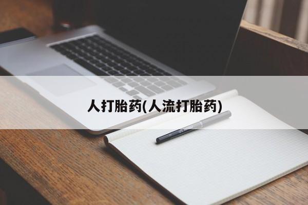 打胎药米非司酮网店,人打胎药(人流打胎药)