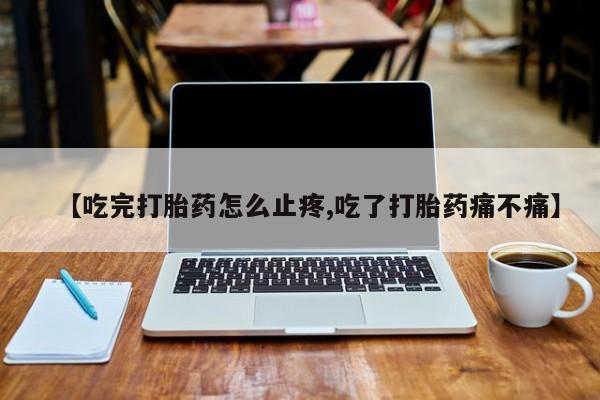 打胎药米非司酮网店,【吃完打胎药怎么止疼,吃了打胎药痛不痛】