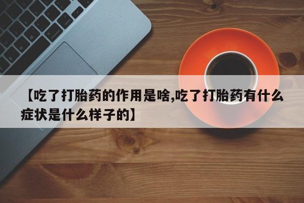 打胎药米非司酮网店,【吃了打胎药的作用是啥,吃了打胎药有什么症状是什么样子的】