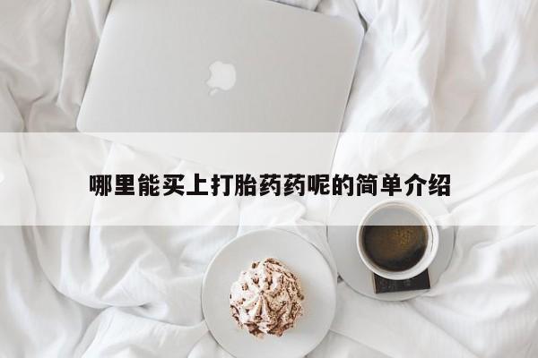 打胎药米非司酮网店,哪里能买上打胎药药呢的简单介绍