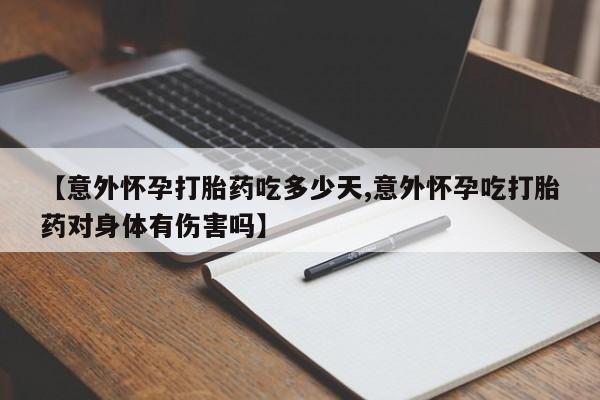 打胎药米非司酮网店,【意外怀孕打胎药吃多少天,意外怀孕吃打胎药对身体有伤害吗】