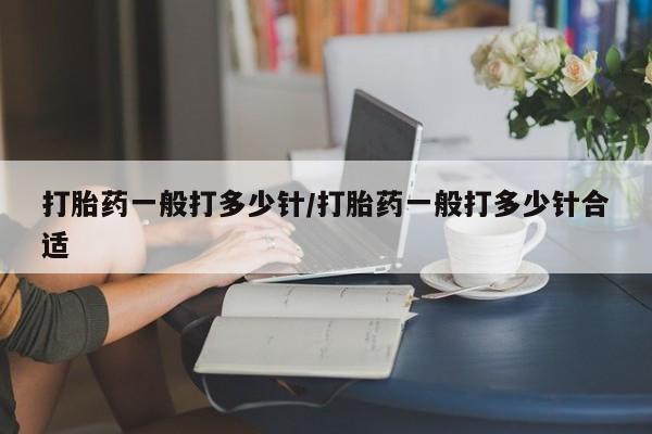 打胎药米非司酮网店,打胎药一般打多少针/打胎药一般打多少针合适