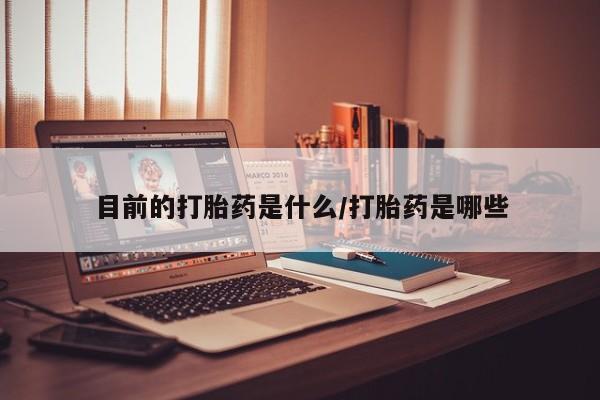 打胎药米非司酮网店,目前的打胎药是什么/打胎药是哪些