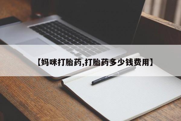 打胎药米非司酮网店,【妈咪打胎药,打胎药多少钱费用】