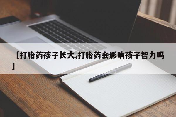 打胎药米非司酮网店,【打胎药孩子长大,打胎药会影响孩子智力吗】