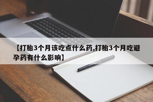 打胎药米非司酮网店,【打胎3个月该吃点什么药,打胎3个月吃避孕药有什么影响】