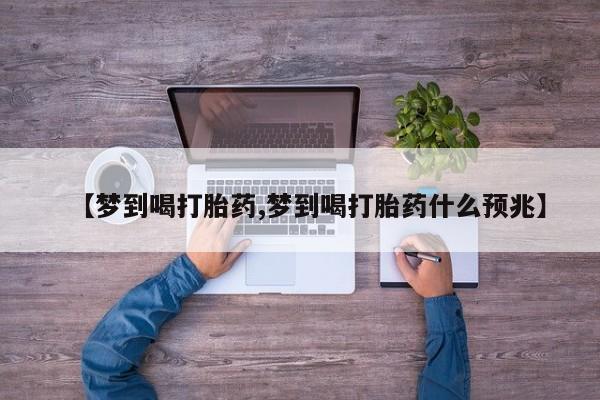 打胎药米非司酮网店,【梦到喝打胎药,梦到喝打胎药什么预兆】