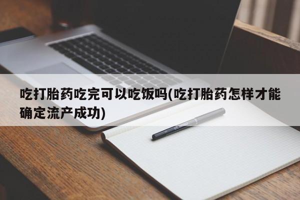 打胎药米非司酮网店,吃打胎药吃完可以吃饭吗(吃打胎药怎样才能确定流产成功)