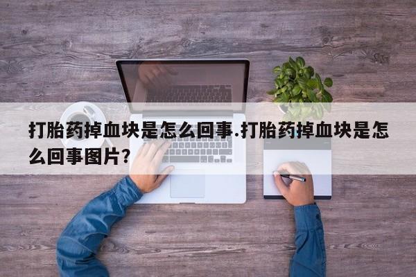 打胎药米非司酮网店,打胎药掉血块是怎么回事.打胎药掉血块是怎么回事图片？