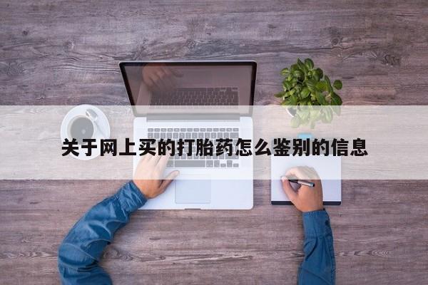 打胎药米非司酮网店,关于网上买的打胎药怎么鉴别的信息