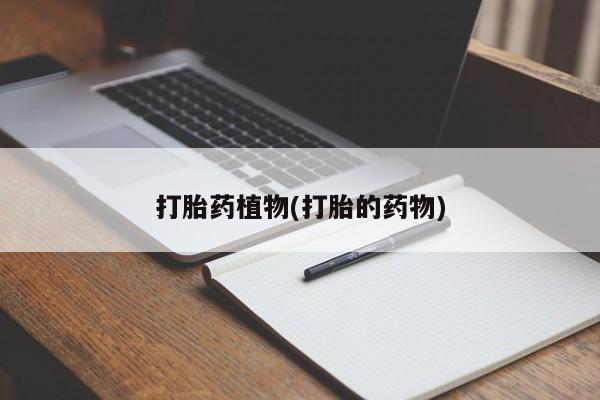 打胎药米非司酮网店,打胎药植物(打胎的药物)