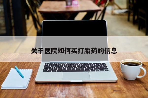 打胎药米非司酮网店,关于医院如何买打胎药的信息