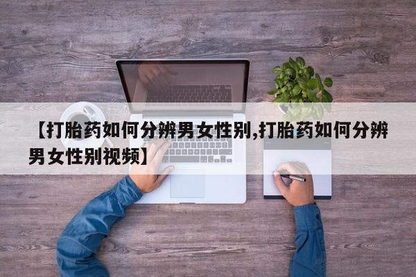 打胎药米非司酮网店,【打胎药如何分辨男女性别,打胎药如何分辨男女性别视频】