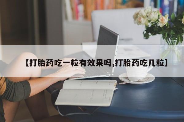 打胎药米非司酮网店,【打胎药吃一粒有效果吗,打胎药吃几粒】