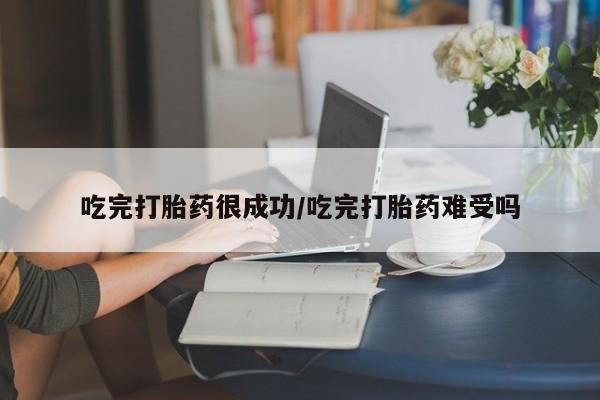打胎药米非司酮网店,吃完打胎药很成功/吃完打胎药难受吗