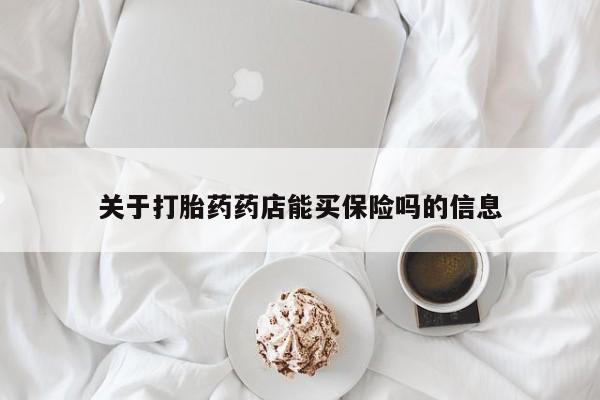 打胎药米非司酮网店,关于打胎药药店能买保险吗的信息