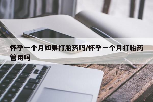 打胎药米非司酮网店,怀孕一个月如果打胎药吗/怀孕一个月打胎药管用吗