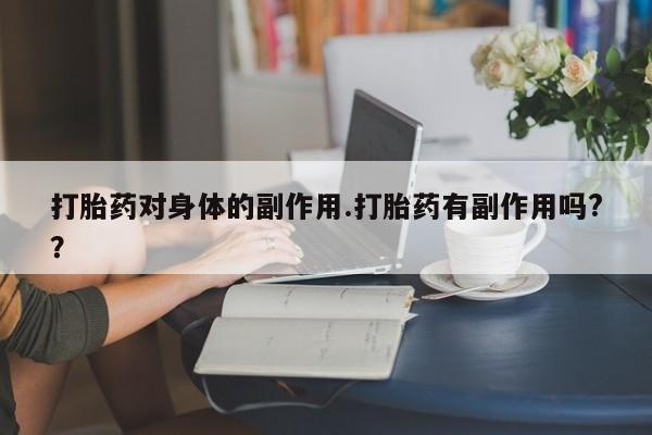 打胎药米非司酮网店,打胎药对身体的副作用.打胎药有副作用吗?？
