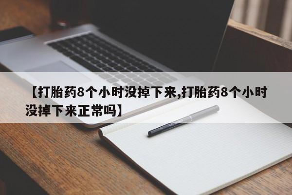 打胎药米非司酮网店,【打胎药8个小时没掉下来,打胎药8个小时没掉下来正常吗】