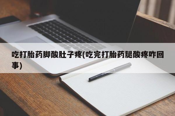打胎药米非司酮网店,吃打胎药脚酸肚子疼(吃完打胎药腿酸疼咋回事)