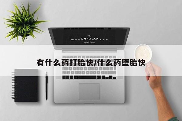 打胎药米非司酮网店,有什么药打胎快/什么药堕胎快