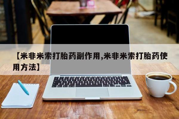打胎药米非司酮网店,【米非米索打胎药副作用,米非米索打胎药使用方法】