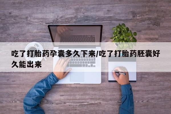 打胎药米非司酮网店,吃了打胎药孕囊多久下来/吃了打胎药胚囊好久能出来