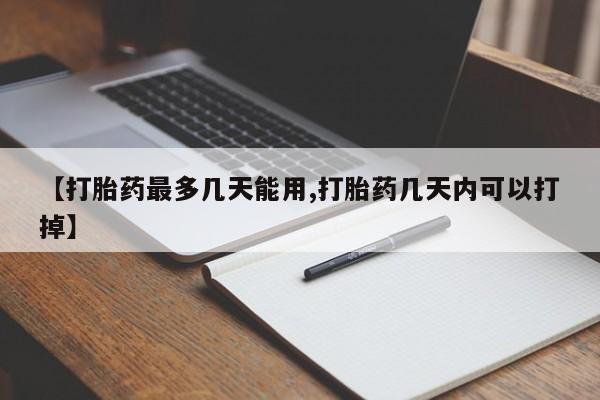 打胎药米非司酮网店,【打胎药最多几天能用,打胎药几天内可以打掉】