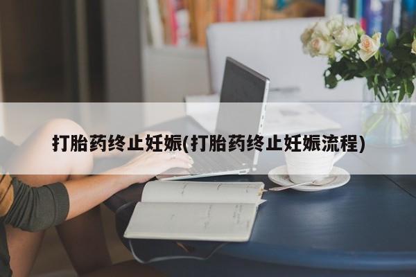 打胎药米非司酮网店,打胎药终止妊娠(打胎药终止妊娠流程)