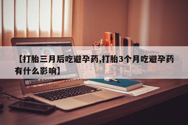 打胎药米非司酮网店,【打胎三月后吃避孕药,打胎3个月吃避孕药有什么影响】