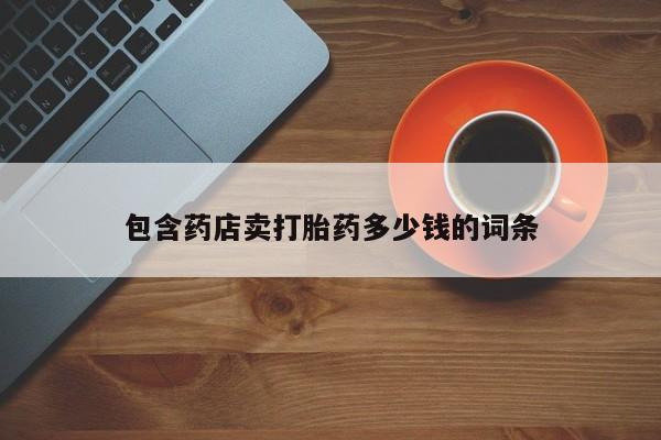 打胎药米非司酮网店,包含药店卖打胎药多少钱的词条