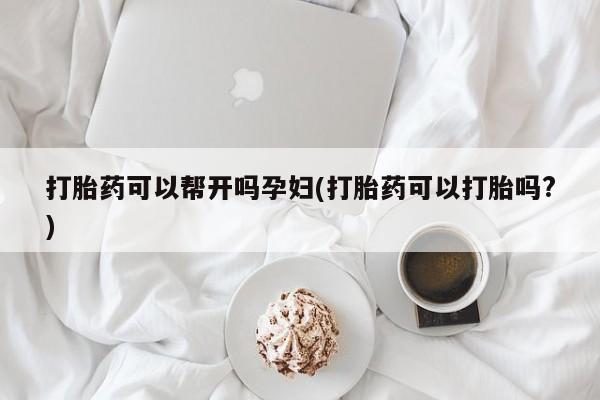 打胎药米非司酮网店,打胎药可以帮开吗孕妇(打胎药可以打胎吗?)