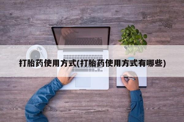 打胎药米非司酮网店,打胎药使用方式(打胎药使用方式有哪些)