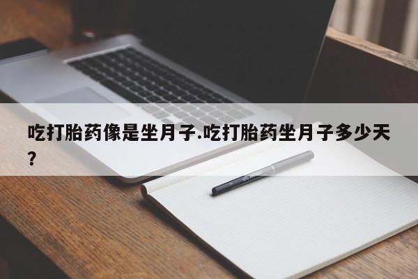 打胎药米非司酮网店,吃打胎药像是坐月子.吃打胎药坐月子多少天？