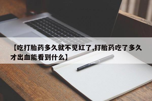 打胎药米非司酮网店,【吃打胎药多久就不见红了,打胎药吃了多久才出血能看到什么】