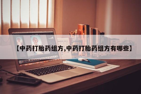 打胎药米非司酮网店,【中药打胎药组方,中药打胎药组方有哪些】